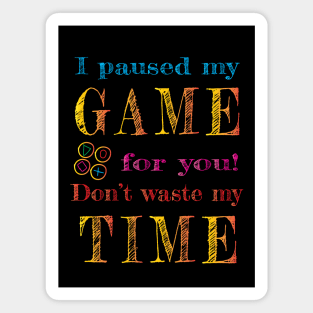 I paused my game for you! Magnet